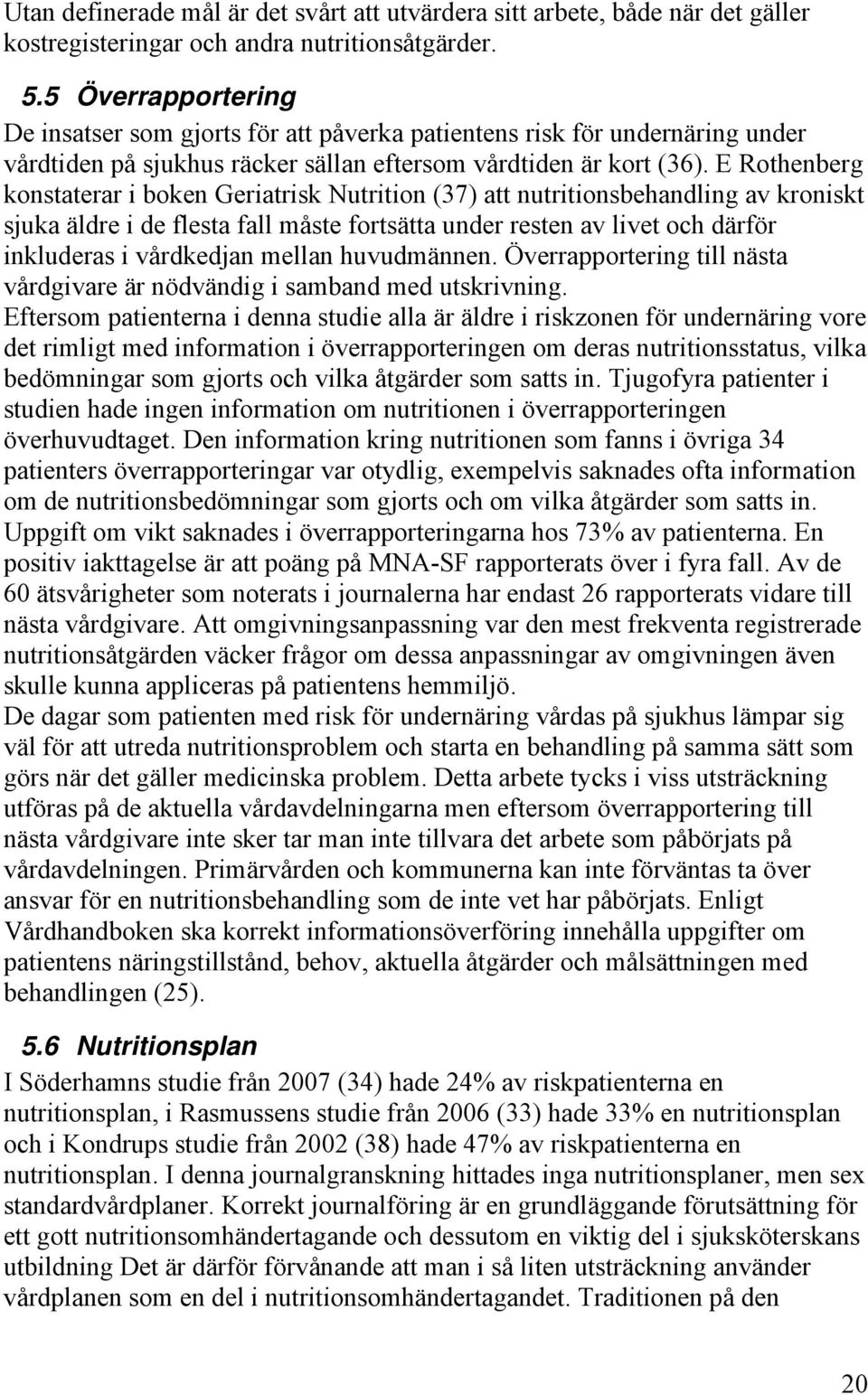 E Rothenberg konstaterar i boken Geriatrisk Nutrition (37) att nutritionsbehandling av kroniskt sjuka äldre i de flesta fall måste fortsätta under resten av livet och därför inkluderas i vårdkedjan