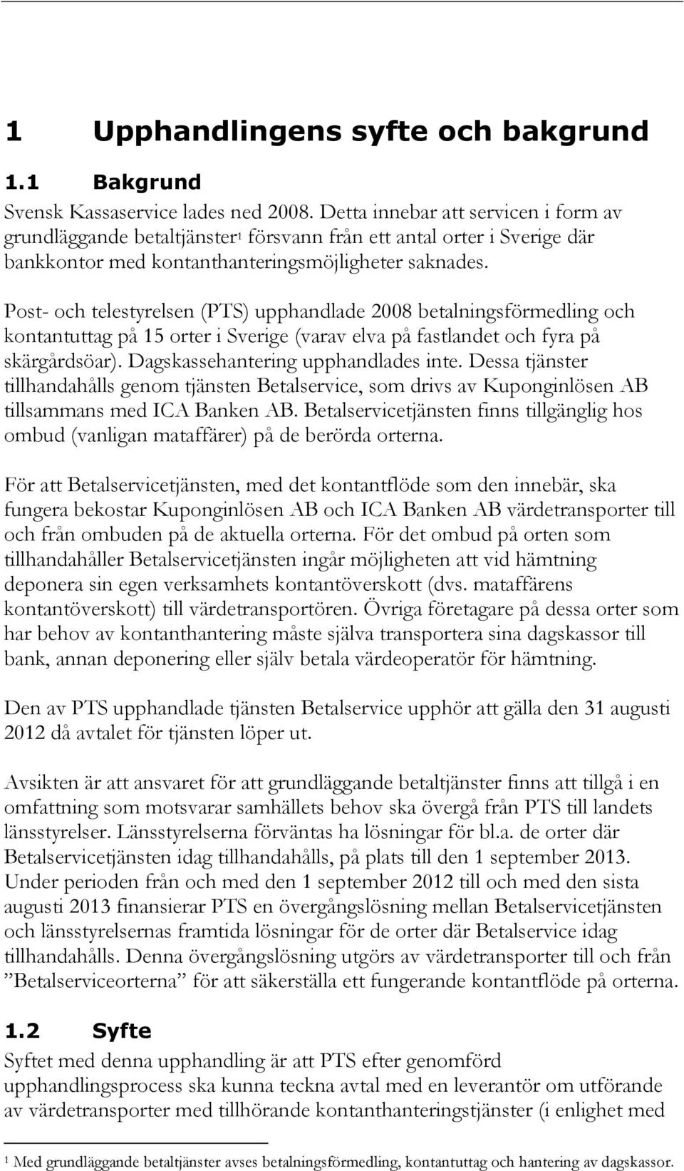 Post- och telestyrelsen (PTS) upphandlade 2008 betalningsförmedling och kontantuttag på 15 orter i Sverige (varav elva på fastlandet och fyra på skärgårdsöar). Dagskassehantering upphandlades inte.