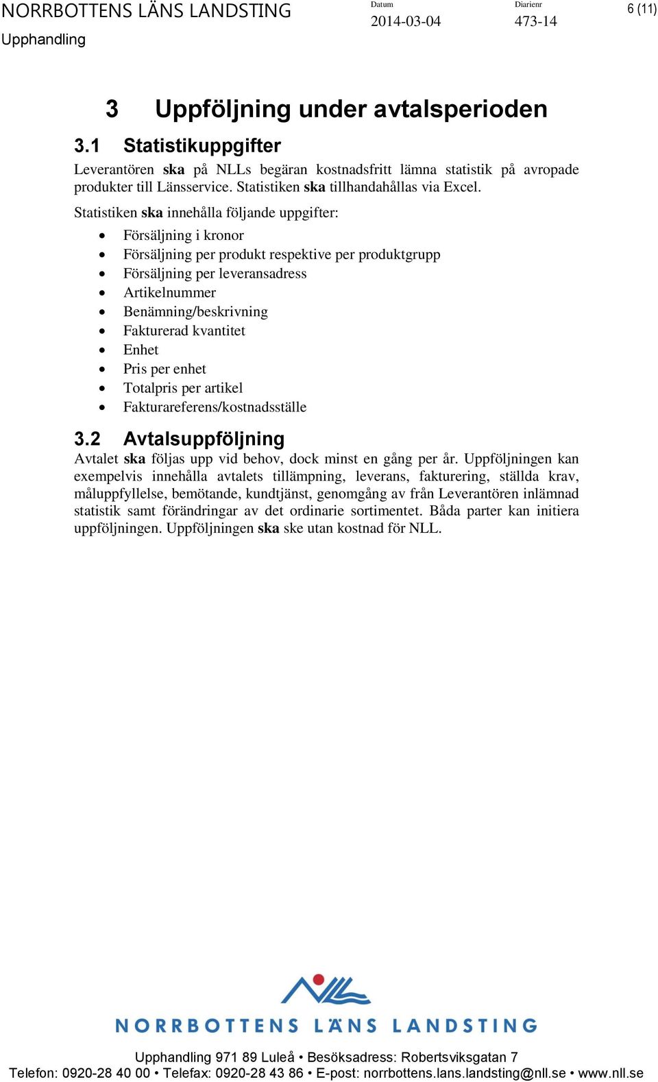 Statistiken ska innehålla följande uppgifter: Försäljning i kronor Försäljning per produkt respektive per produktgrupp Försäljning per leveransadress Artikelnummer Benämning/beskrivning Fakturerad