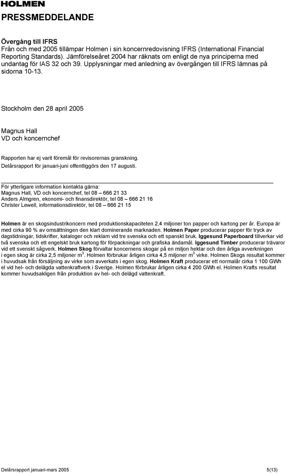Stockholm den 28 april 2005 Magnus Hall VD och koncernchef Rapporten har ej varit föremål för revisorernas granskning. Delårsrapport för januari-juni offentliggörs den 17 augusti.
