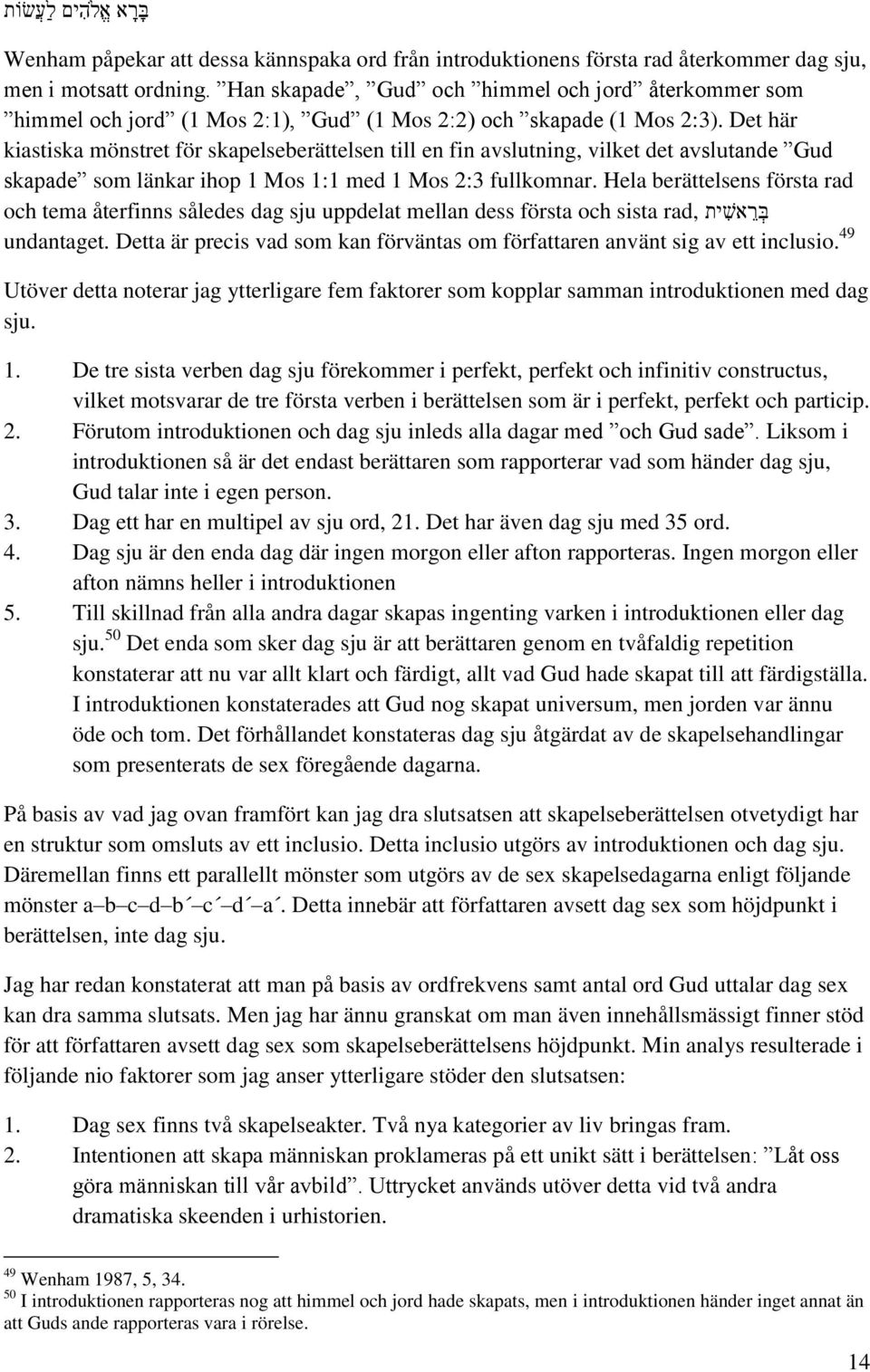 Det här kiastiska mönstret för skapelseberättelsen till en fin avslutning, vilket det avslutande Gud skapade som länkar ihop 1 Mos 1:1 med 1 Mos 2:3 fullkomnar.