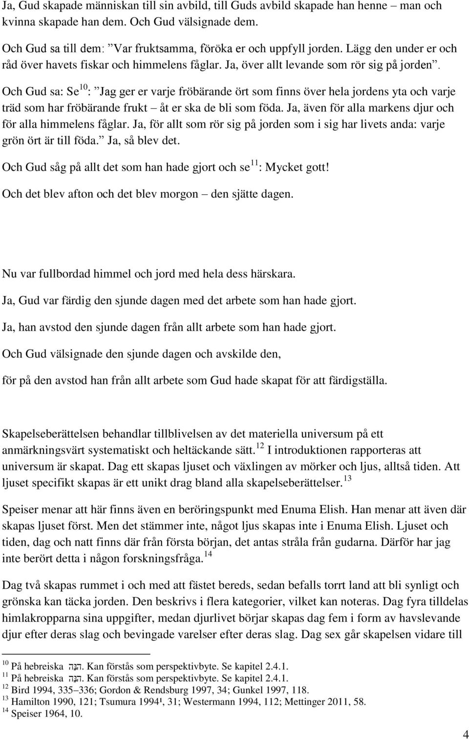 Och Gud sa: Se 10 : Jag ger er varje fröbärande ört som finns över hela jordens yta och varje träd som har fröbärande frukt åt er ska de bli som föda.