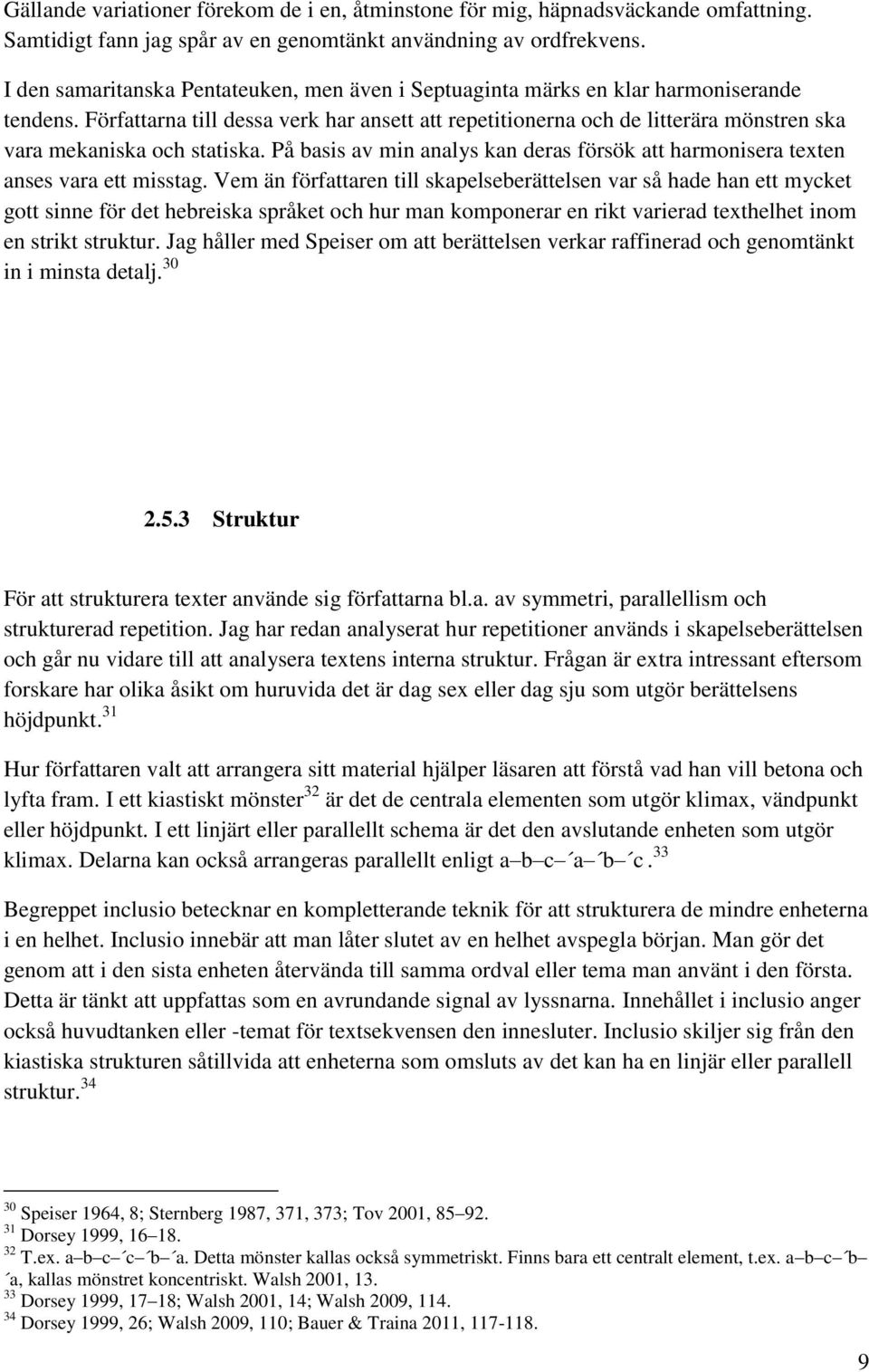 Författarna till dessa verk har ansett att repetitionerna och de litterära mönstren ska vara mekaniska och statiska.