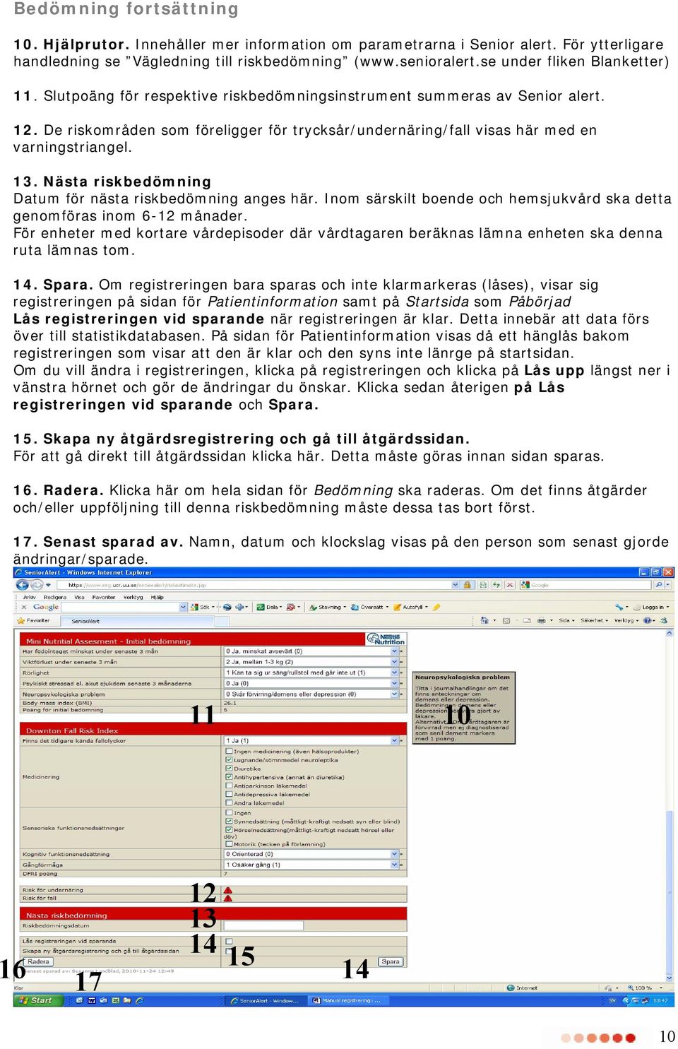 3. Nästa riskbedömning Datum för nästa riskbedömning anges här. Inom särskilt boende och hemsjukvård ska detta genomföras inom 6- månader.