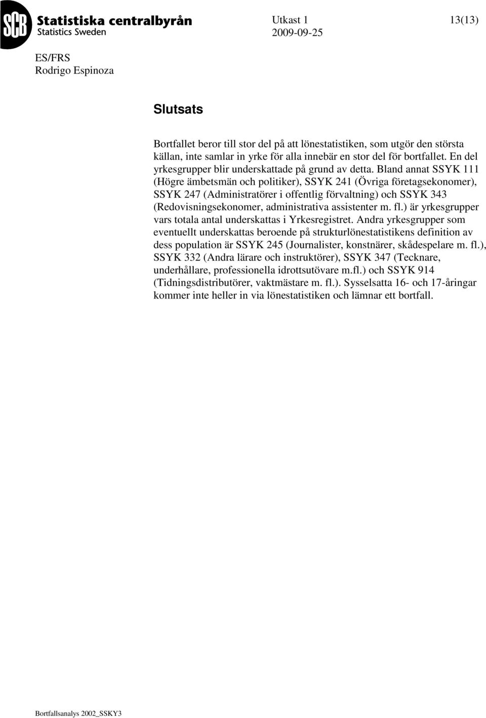 Bland annat SSY 111 (Högre ämbetsmän och politiker), SSY 241 (Övriga företagsekonomer), SSY 247 (Administratörer i offentlig förvaltning) och SSY 343 (Redovisningsekonomer, administrativa assistenter