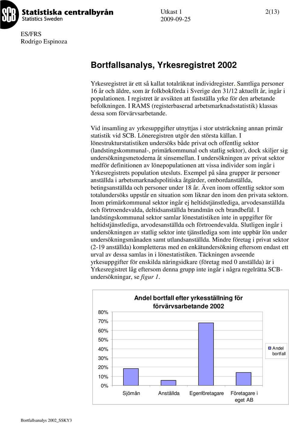 I RAS (registerbaserad arbetsmarknadsstatistik) klassas dessa som förvärvsarbetande. Vid insamling av yrkesuppgifter utnyttjas i stor utsträckning annan primär statistik vid SCB.