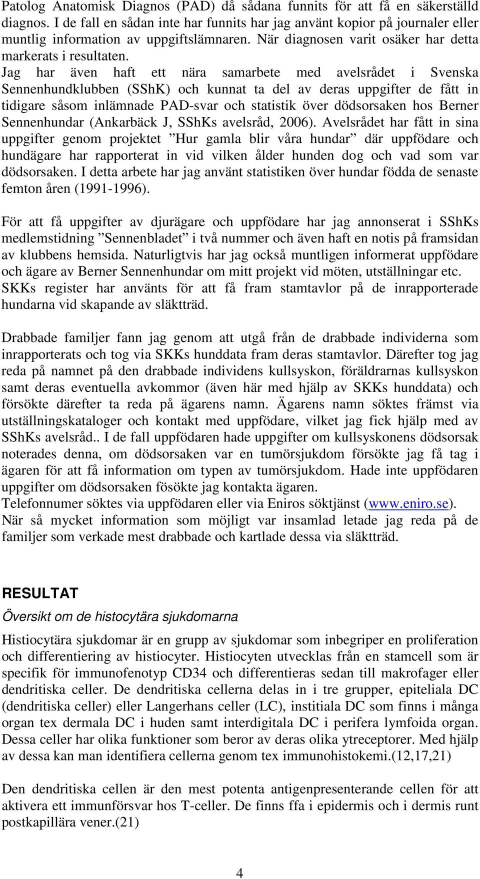 Jag har även haft ett nära samarbete med avelsrådet i Svenska Sennenhundklubben (SShK) och kunnat ta del av deras uppgifter de fått in tidigare såsom inlämnade PAD-svar och statistik över dödsorsaken