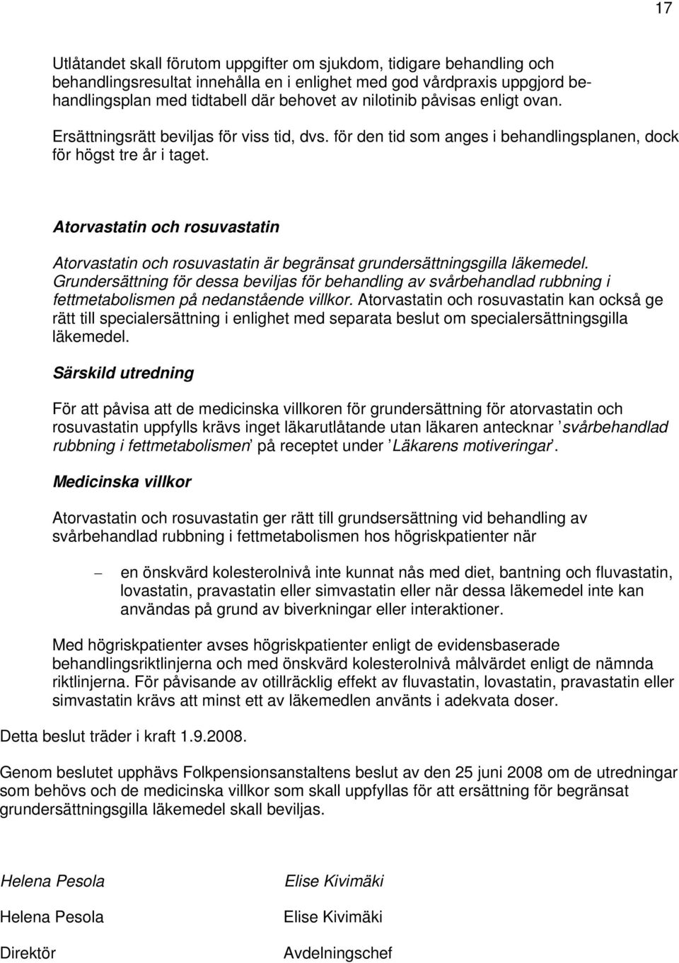 Atorvastatin och rosuvastatin Atorvastatin och rosuvastatin är begränsat grundersättningsgilla läkemedel.