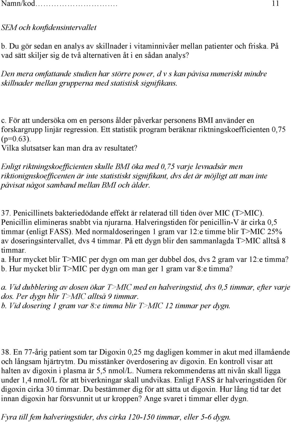 För att undersöka om en persons ålder påverkar personens BMI använder en forskargrupp linjär regression. Ett statistik program beräknar riktningskoefficienten 0,75 (p=0.63).