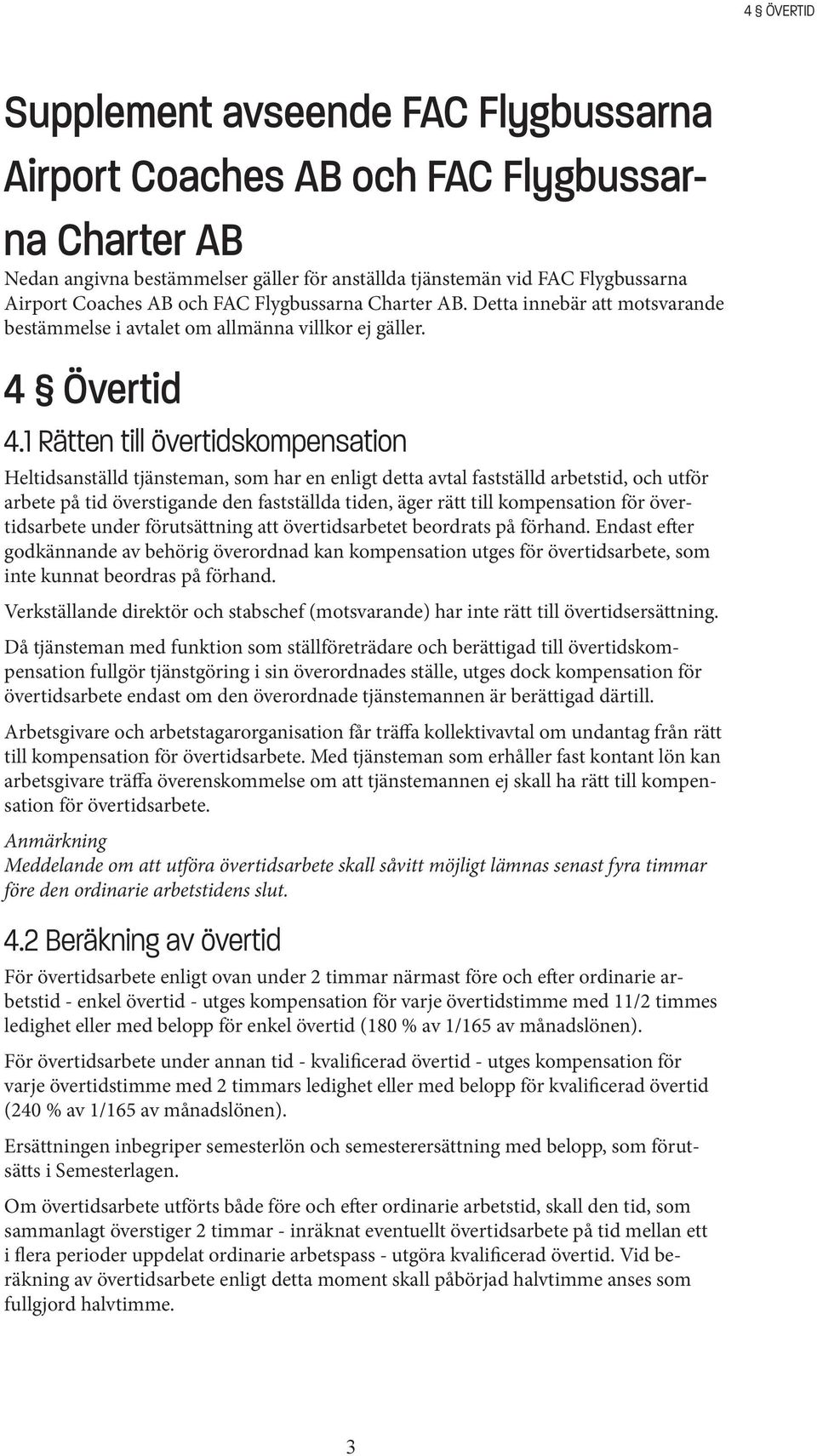 1 Rätten till övertidskompensation Heltidsanställd tjänsteman, som har en enligt detta avtal fastställd arbetstid, och utför arbete på tid överstigande den fastställda tiden, äger rätt till