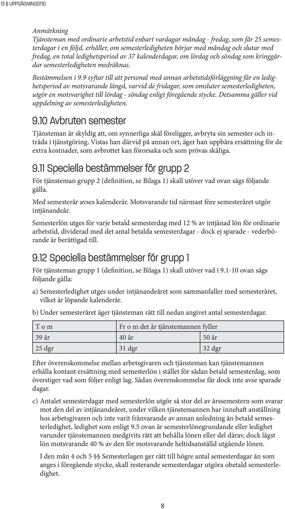 9 syftar till att personal med annan arbetstidsförläggning får en ledighetsperiod av motsvarande längd, varvid de fridagar, som omsluter semesterledigheten, utgör en motsvarighet till lördag - söndag