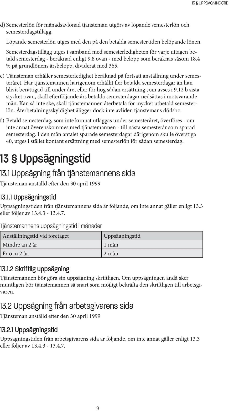 8 ovan - med belopp som beräknas såsom 18,4 % på grundlönens årsbelopp, dividerat med 365. e) Tjänsteman erhåller semesterledighet beräknad på fortsatt anställning under semesteråret.