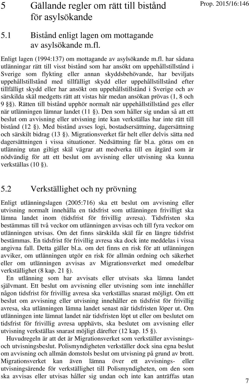 har sådana utlänningar rätt till visst bistånd som har ansökt om uppehållstillstånd i Sverige som flykting eller annan skyddsbehövande, har beviljats uppehållstillstånd med tillfälligt skydd eller