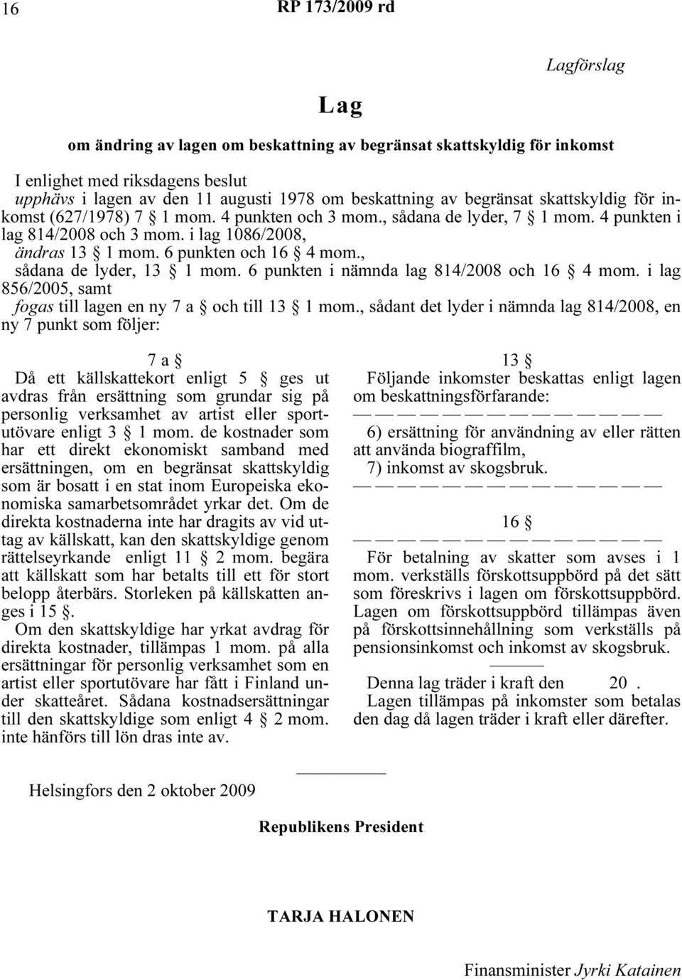 , sådana de lyder, 13 1 mom. 6 punkten i nämnda lag 814/2008 och 16 4 mom. i lag 856/2005, samt fogas till lagen en ny 7 a och till 13 1 mom.