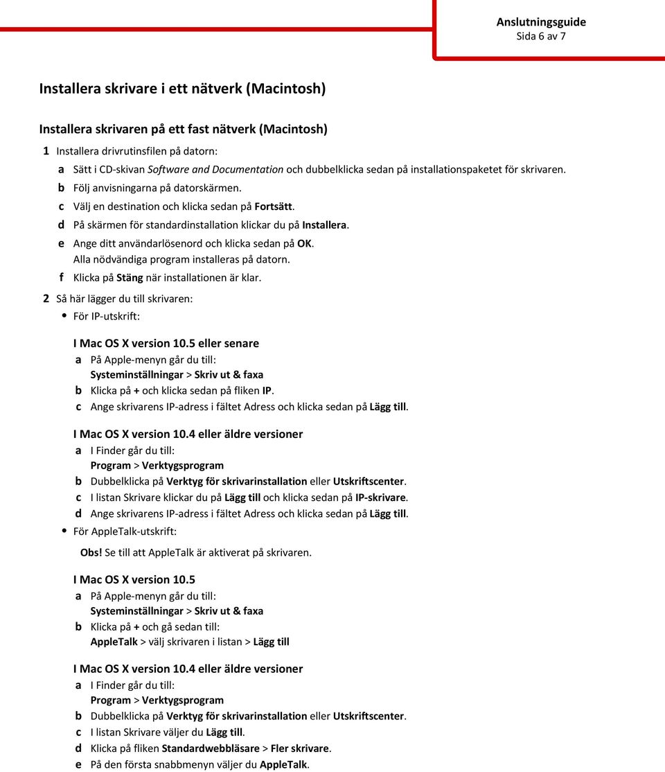 På skärmen för standardinstallation klikar du på Installera. Ange ditt användarlösenord oh klika sedan på OK. Alla nödvändiga program installeras på datorn. Klika på Stäng när installationen är klar.