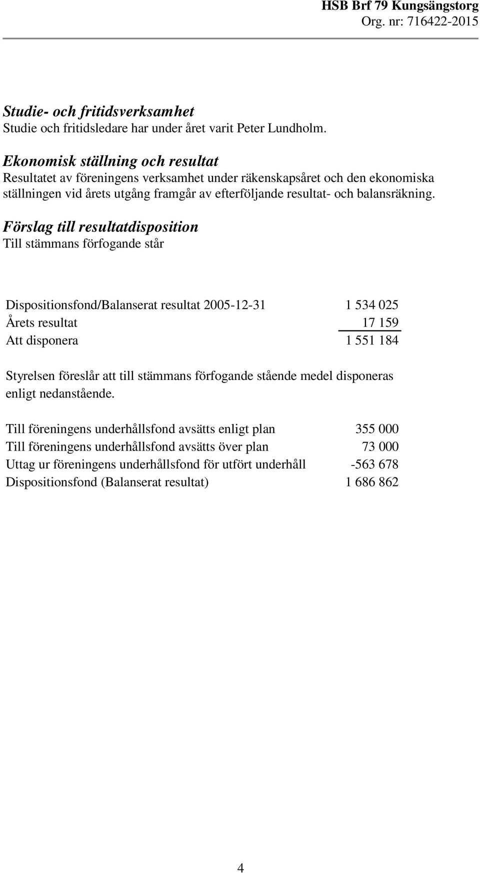 Förslag till resultatdisposition Till stämmans förfogande står Dispositionsfond/Balanserat resultat 2005-12-3 534 025 Årets resultat 17 159 Att disponera 1 5584 Styrelsen föreslår att till