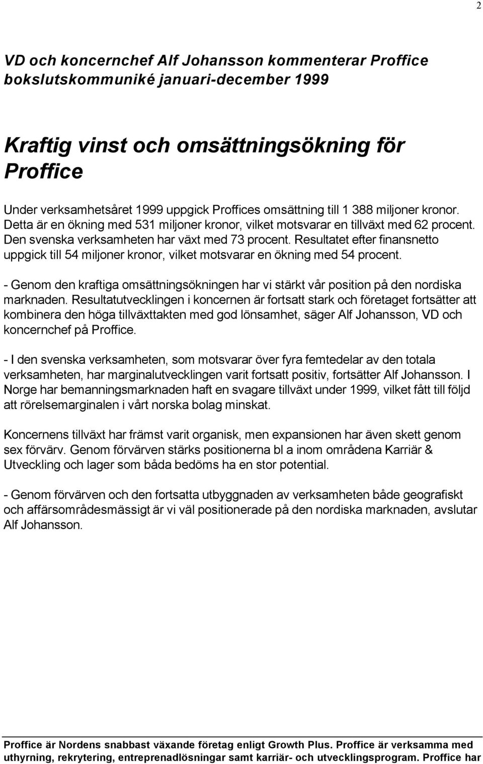 Resultatet efter finansnetto uppgick till 54 miljoner kronor, vilket motsvarar en ökning med 54 procent. - Genom den kraftiga omsättningsökningen har vi stärkt vår position på den nordiska marknaden.