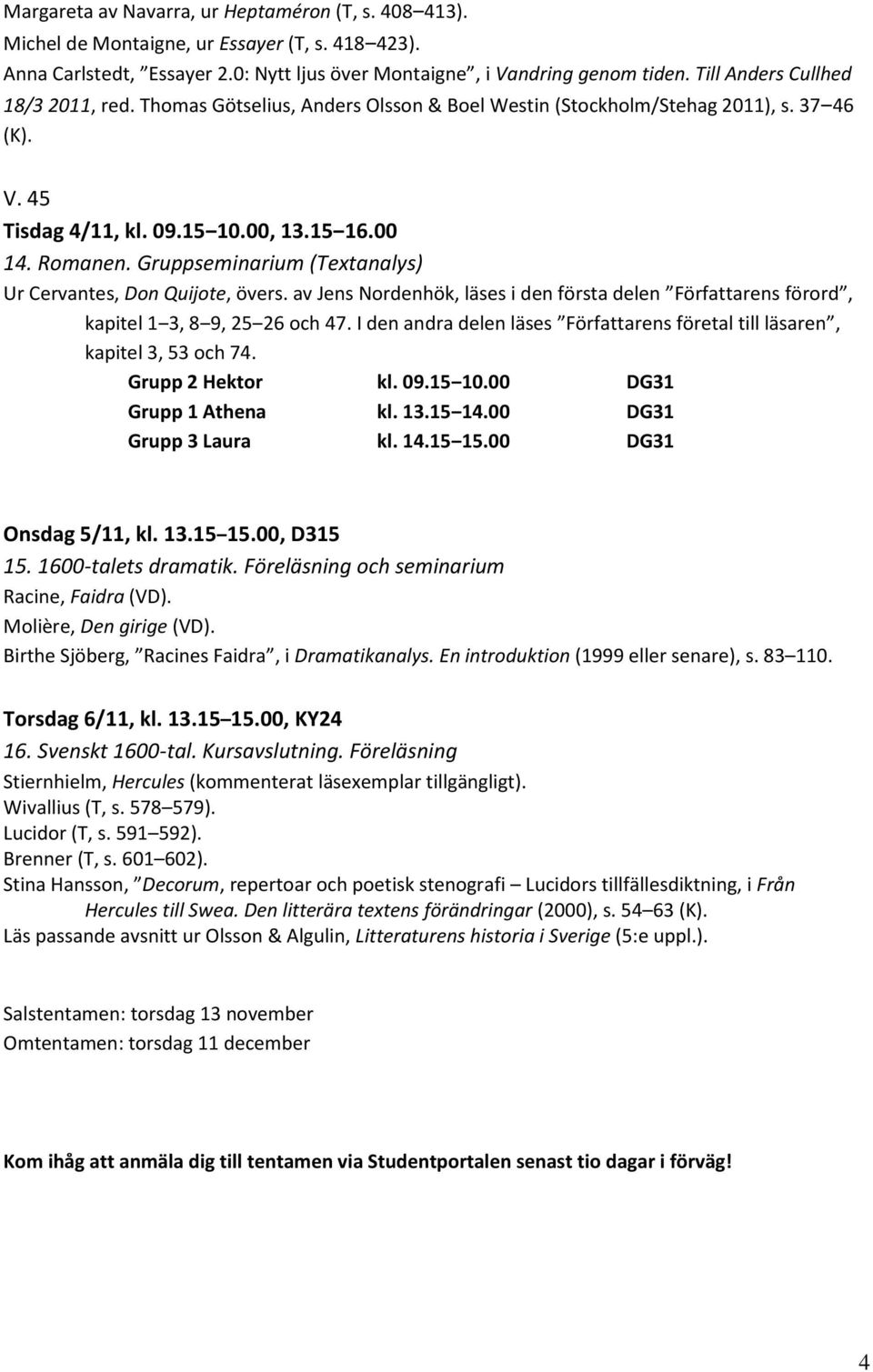 Gruppseminarium (Textanalys) Ur Cervantes, Don Quijote, övers. av Jens Nordenhök, läses i den första delen Författarens förord, kapitel 1 3, 8 9, 25 26 och 47.