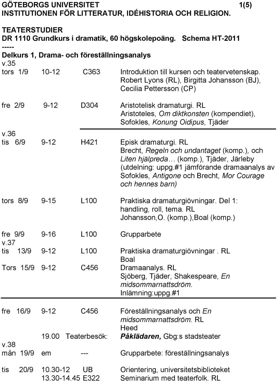 Robert Lyons (RL), Birgitta Johansson (BJ), Cecilia Pettersson (CP) fre 2/9 9-12 D304 Aristotelisk dramaturgi. RL Aristoteles, Om diktkonsten (kompendiet), Sofokles, Konung Oidipus, Tjäder v.