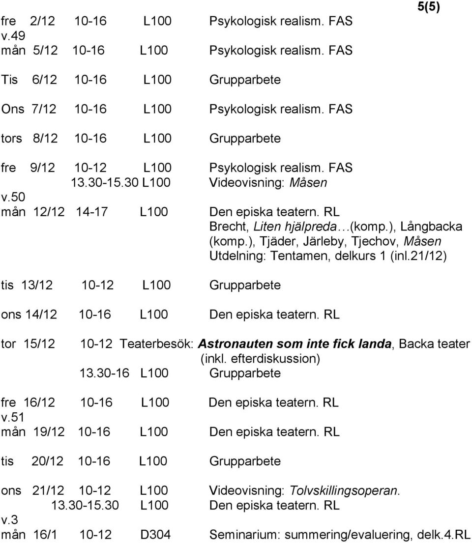 ), Långbacka (komp.), Tjäder, Järleby, Tjechov, Måsen Utdelning: Tentamen, delkurs 1 (inl.21/12) tis 13/12 10-12 L100 Grupparbete ons 14/12 10-16 L100 Den episka teatern.