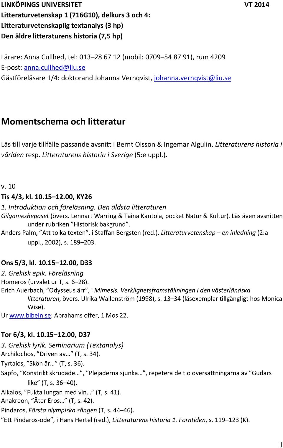 se Momentschema och litteratur Läs till varje tillfälle passande avsnitt i Bernt Olsson & Ingemar Algulin, Litteraturens historia i världen resp. Litteraturens historia i Sverige (5:e uppl.). v. 10 Tis 4/3, kl.