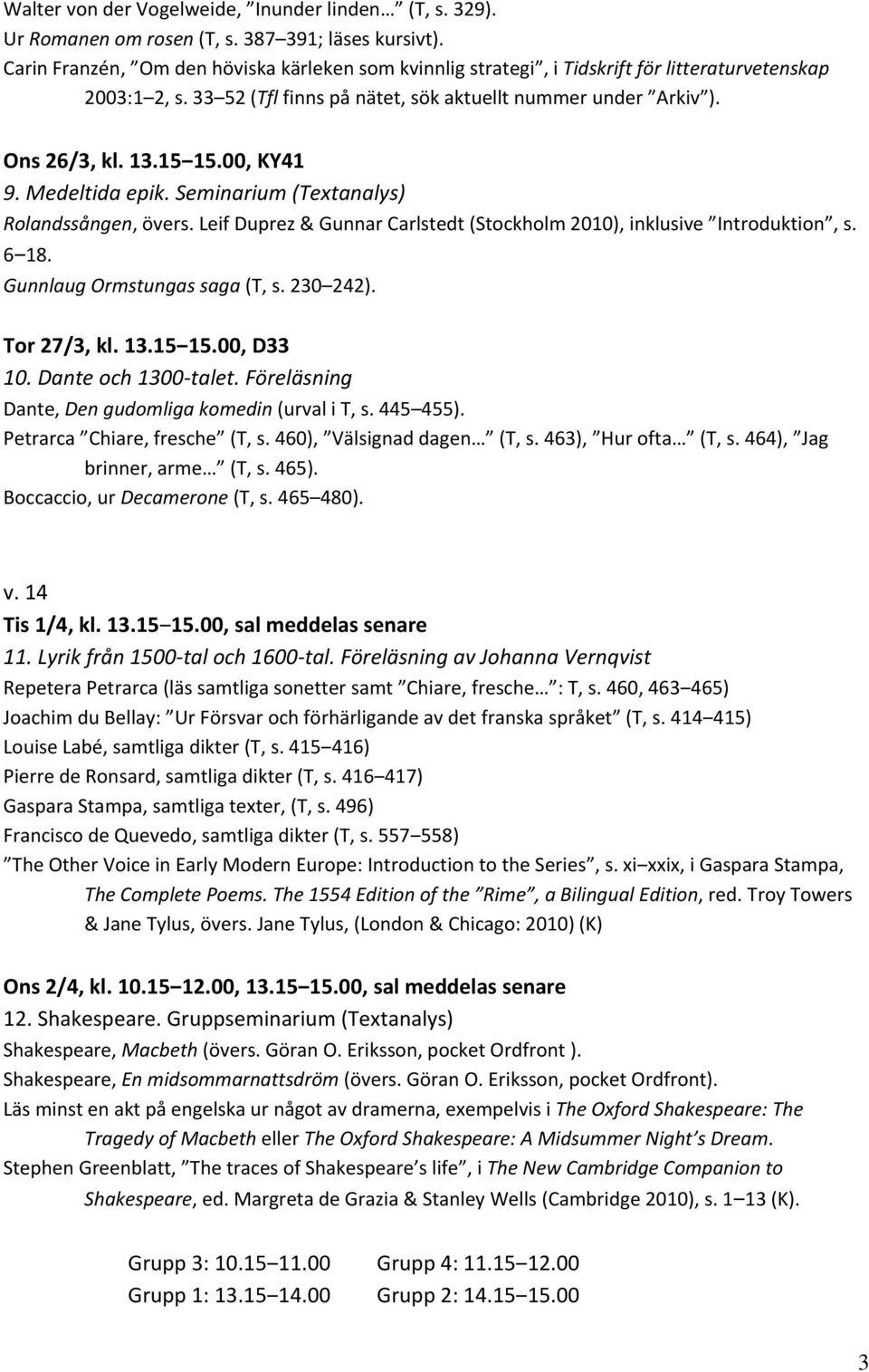 00, KY41 9. Medeltida epik. Seminarium (Textanalys) Rolandssången, övers. Leif Duprez & Gunnar Carlstedt (Stockholm 2010), inklusive Introduktion, s. 6 18. Gunnlaug Ormstungas saga (T, s. 230 242).