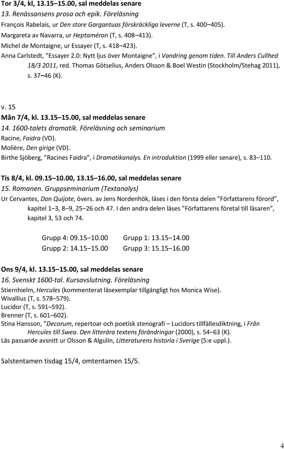 Till Anders Cullhed 18/3 2011, red. Thomas Götselius, Anders Olsson & Boel Westin (Stockholm/Stehag 2011), s. 37 46 (K). v. 15 Mån 7/4, kl. 13.15 15.00, sal meddelas senare 14. 1600 talets dramatik.