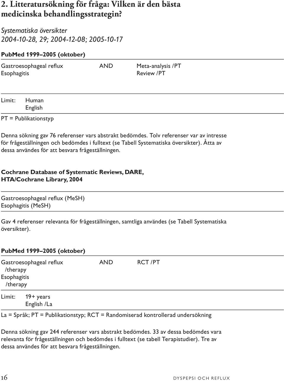 Publikationstyp Denna sökning gav 76 referenser vars abstrakt bedömdes. Tolv referenser var av intresse för frågeställningen och bedömdes i fulltext (se Tabell Systematiska översikter).