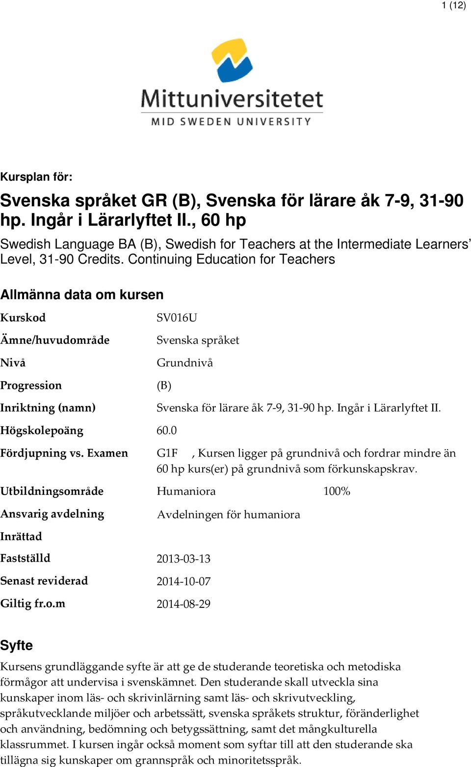 Continuing Education for Teachers Allmänna data om kursen Kurskod Ämne/huvudområde Nivå Progression Inriktning (namn) Högskolepoäng SV016U Svenska språket Grundnivå (B) Svenska för lärare åk 7-9,