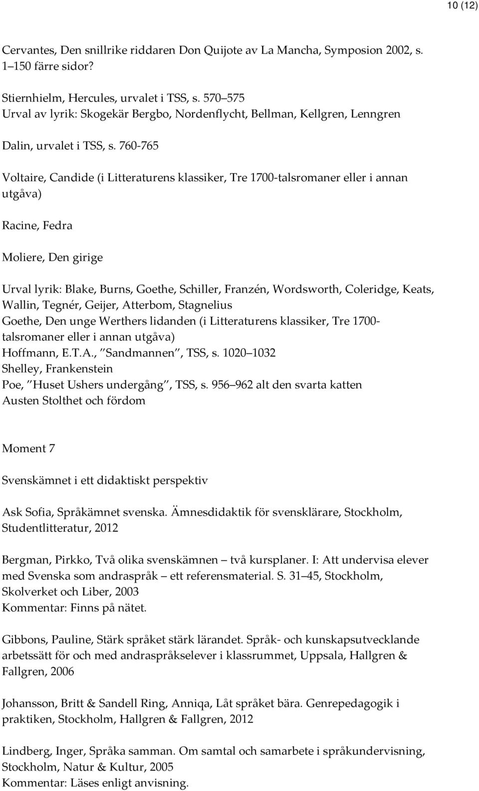 760-765 Voltaire, Candide (i Litteraturens klassiker, Tre 1700-talsromaner eller i annan utgåva) Racine, Fedra Moliere, Den girige Urval lyrik: Blake, Burns, Goethe, Schiller, Franzén, Wordsworth,