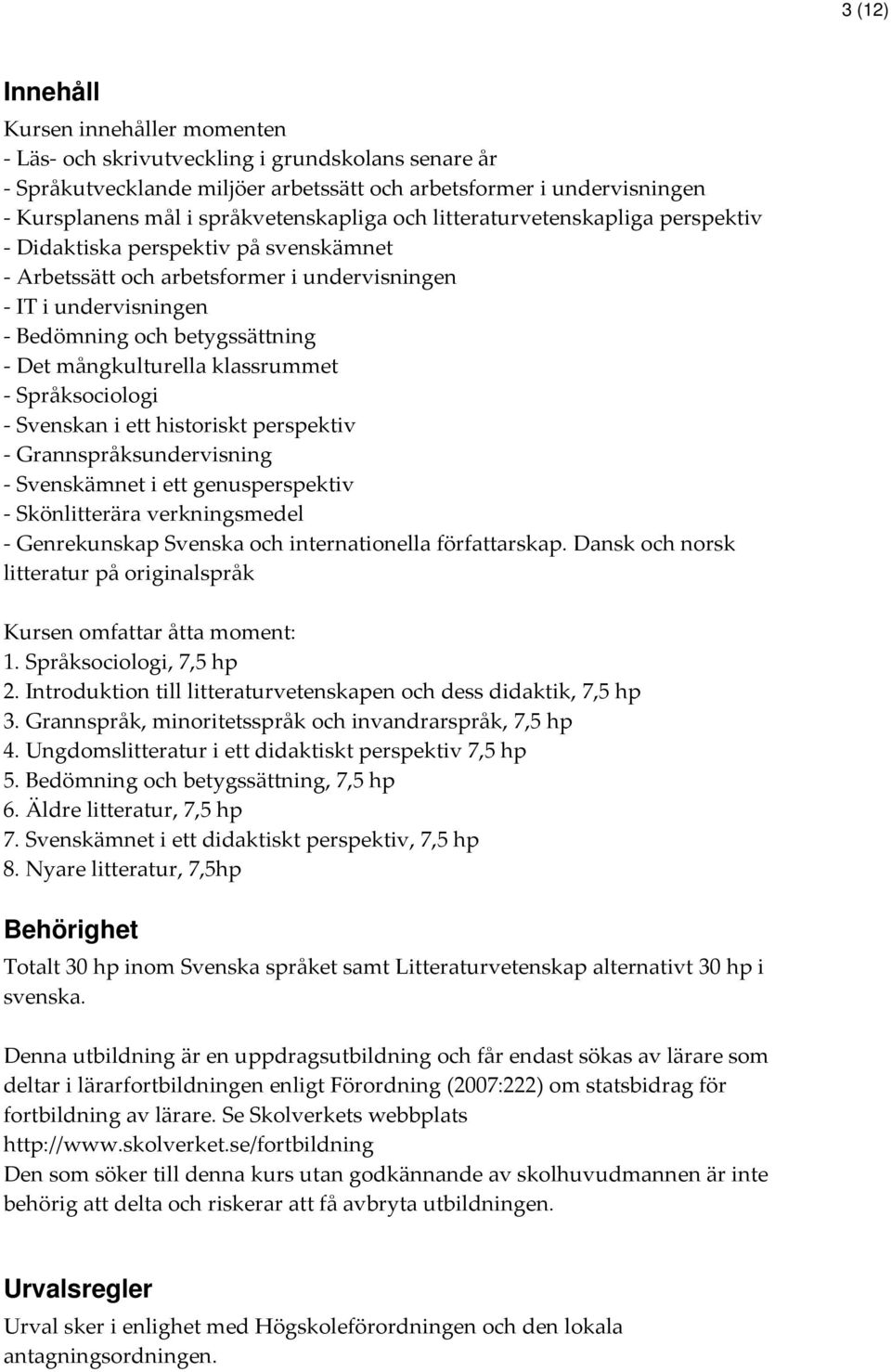 Det mångkulturella klassrummet - Språksociologi - Svenskan i ett historiskt perspektiv - Grannspråksundervisning - Svenskämnet i ett genusperspektiv - Skönlitterära verkningsmedel - Genrekunskap