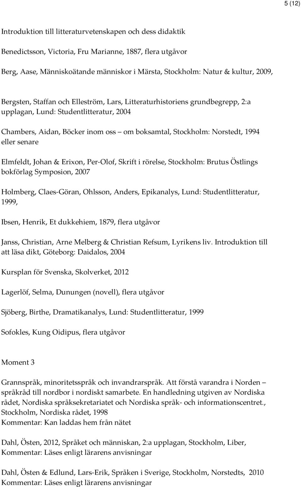 eller senare Elmfeldt, Johan & Erixon, Per-Olof, Skrift i rörelse, Stockholm: Brutus Östlings bokförlag Symposion, 2007 Holmberg, Claes-Göran, Ohlsson, Anders, Epikanalys, Lund: Studentlitteratur,