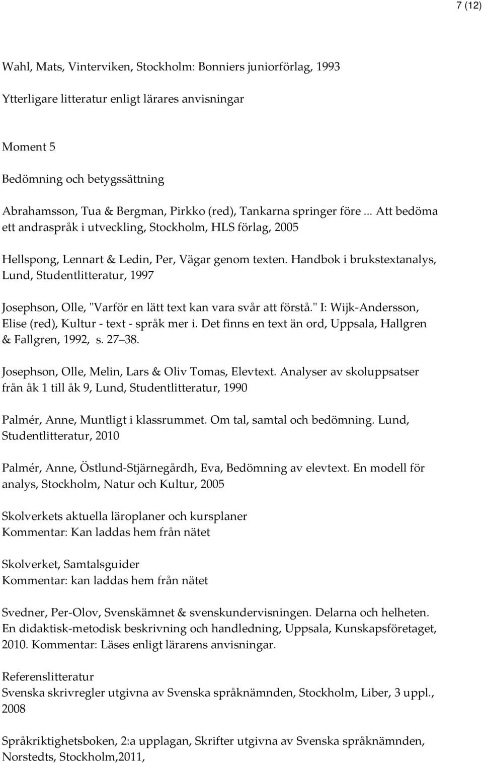 Handbok i brukstextanalys, Lund, Studentlitteratur, 1997 Josephson, Olle, "Varför en lätt text kan vara svår att förstå." I: Wijk-Andersson, Elise (red), Kultur - text - språk mer i.