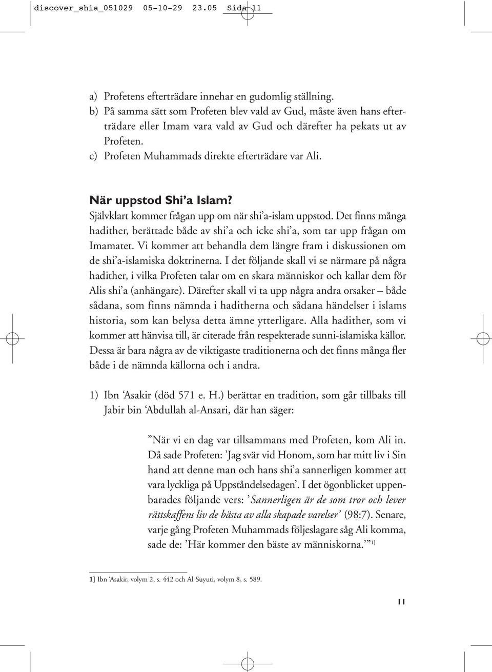 När uppstod Shi a Islam? Självklart kommer frågan upp om när shi a-islam uppstod. Det finns många hadither, berättade både av shi a och icke shi a, som tar upp frågan om Imamatet.