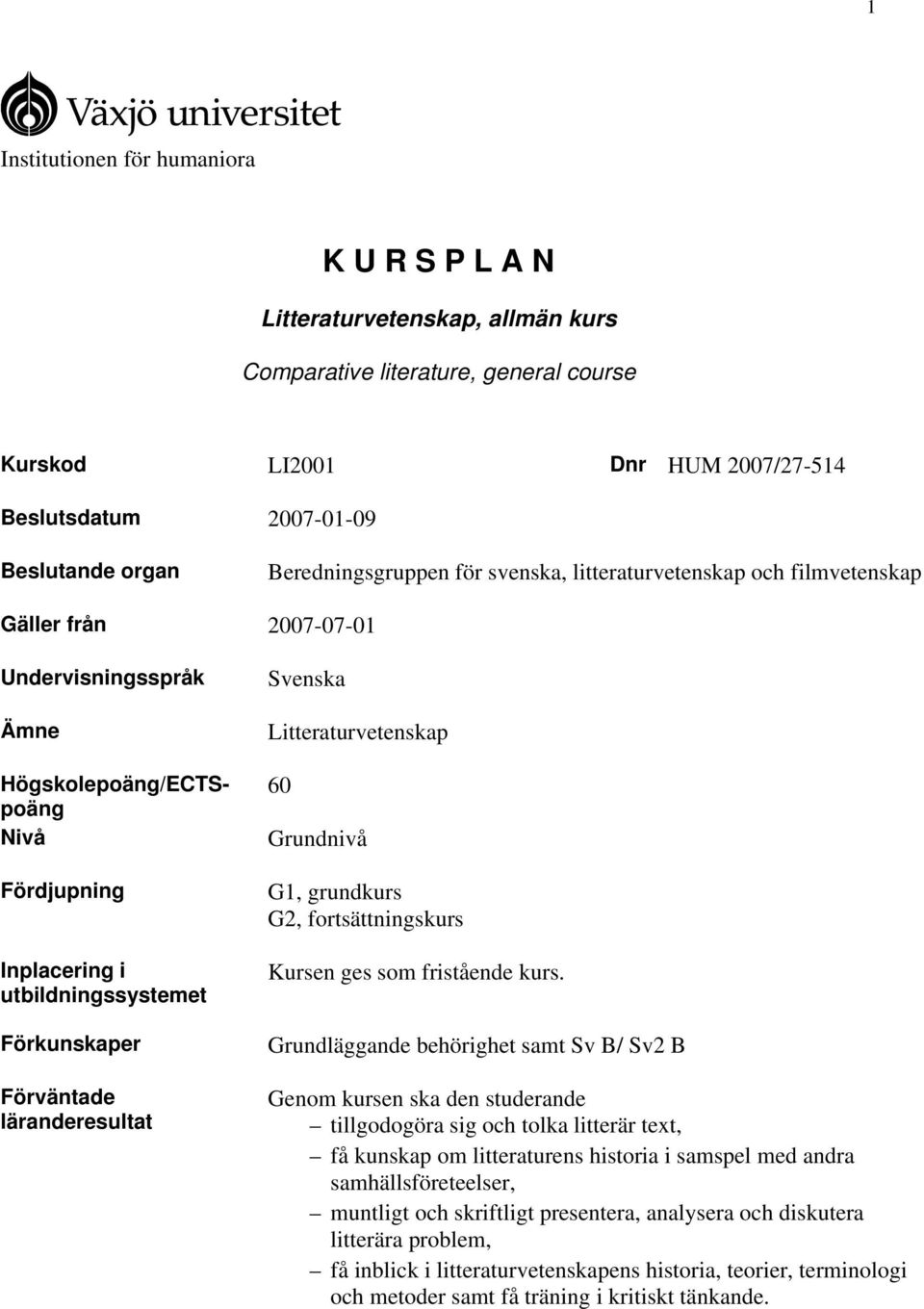 Förkunskaper Förväntade läranderesultat Svenska Litteraturvetenskap 60 Grundnivå G1, grundkurs G2, fortsättningskurs Kursen ges som fristående kurs.