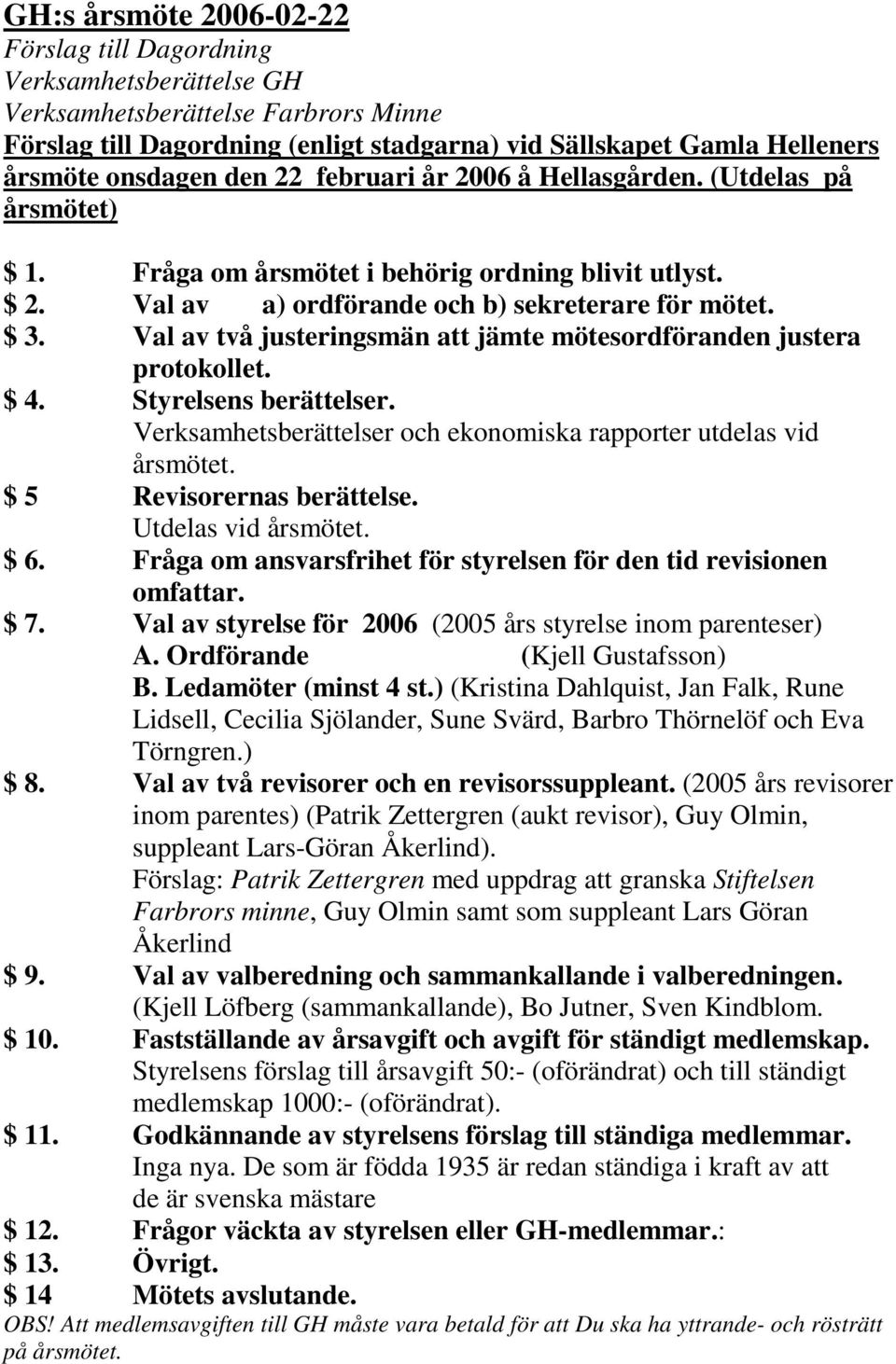 Val av två justeringsmän att jämte mötesordföranden justera protokollet. $ 4. Styrelsens berättelser. Verksamhetsberättelser och ekonomiska rapporter utdelas vid årsmötet. $ 5 Revisorernas berättelse.