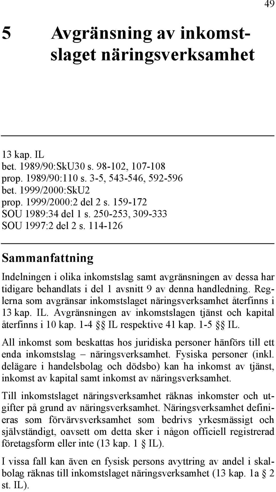 114-126 Sammanfattning Indelningen i olika inkomstslag samt avgränsningen av dessa har tidigare behandlats i del 1 avsnitt 9 av denna handledning.