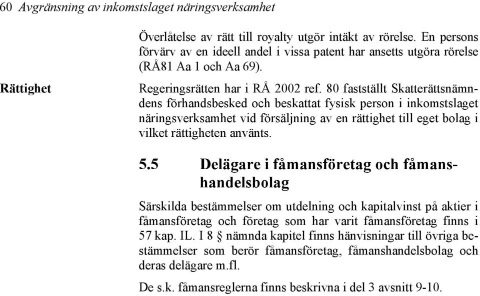 80 fastställt Skatterättsnämndens förhandsbesked och beskattat fysisk person i inkomstslaget näringsverksamhet vid försäljning av en rättighet till eget bolag i vilket rättigheten använts. 5.