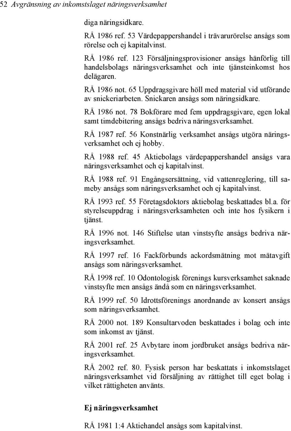 123 Försäljningsprovisioner ansågs hänförlig till handelsbolags näringsverksamhet och inte tjänsteinkomst hos delägaren. RÅ 1986 not.