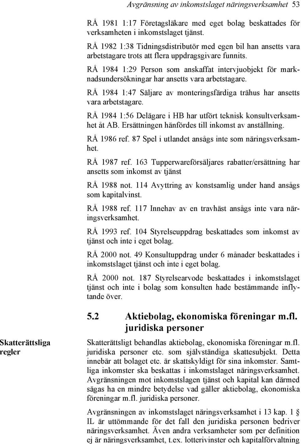 RÅ 1984 1:29 Person som anskaffat intervjuobjekt för marknadsundersökningar har ansetts vara arbetstagare. RÅ 1984 1:47 Säljare av monteringsfärdiga trähus har ansetts vara arbetstagare.