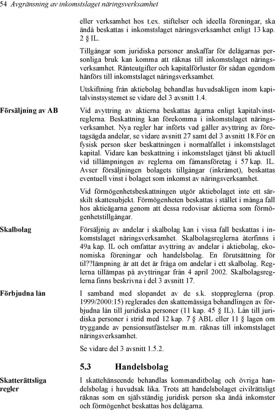 Tillgångar som juridiska personer anskaffar för delägarnas personliga bruk kan komma att räknas till inkomstslaget näringsverksamhet.