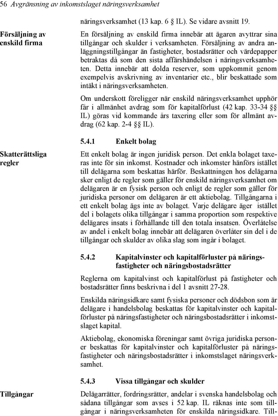 Försäljning av andra anläggningstillgångar än fastigheter, bostadsrätter och värdepapper betraktas då som den sista affärshändelsen i näringsverksamheten.