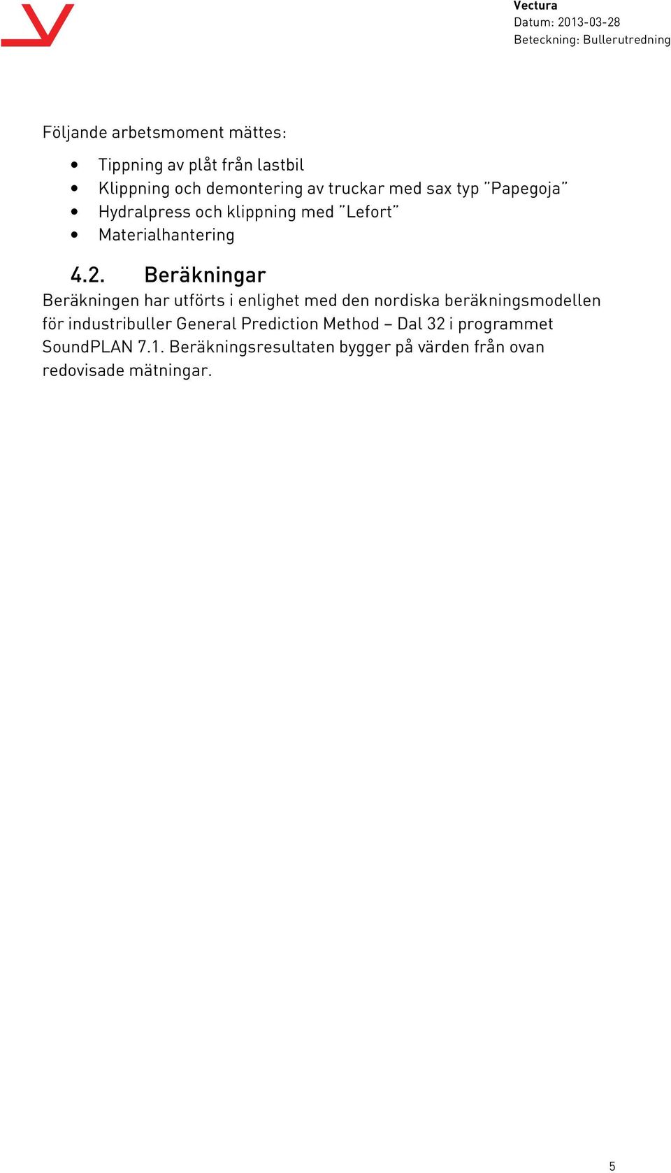 Beräkningar Beräkningen har utförts i enlighet med den nordiska beräkningsmodellen för industribuller