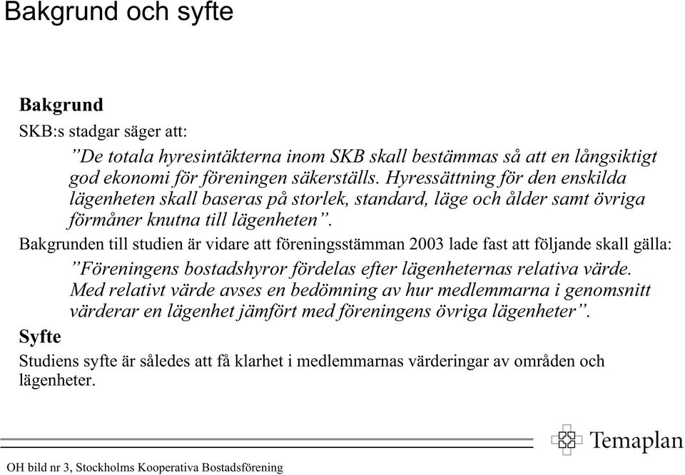 Bakgrunden till studien är vidare att föreningsstämman 23 lade fast att följande skall gälla: Föreningens bostadshyror fördelas efter lägenheternas relativa värde.