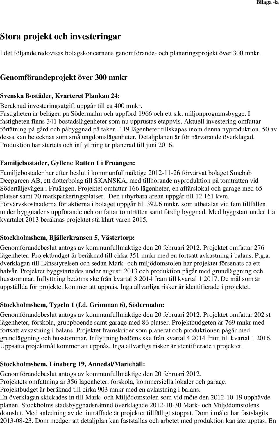 I fastigheten finns 341 bostadslägenheter som nu upprustas etappvis. Aktuell investering omfattar förtätning på gård och påbyggnad på taken. 119 lägenheter tillskapas inom denna nyproduktion.