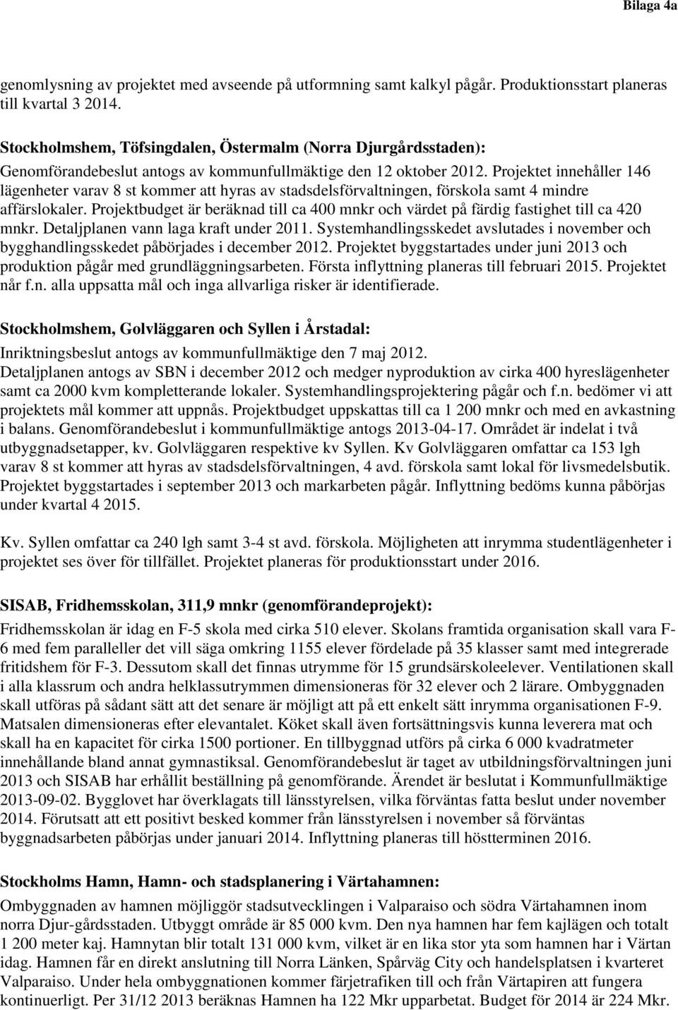 Projektet innehåller 146 lägenheter varav 8 st kommer att hyras av stadsdelsförvaltningen, förskola samt 4 mindre affärslokaler.