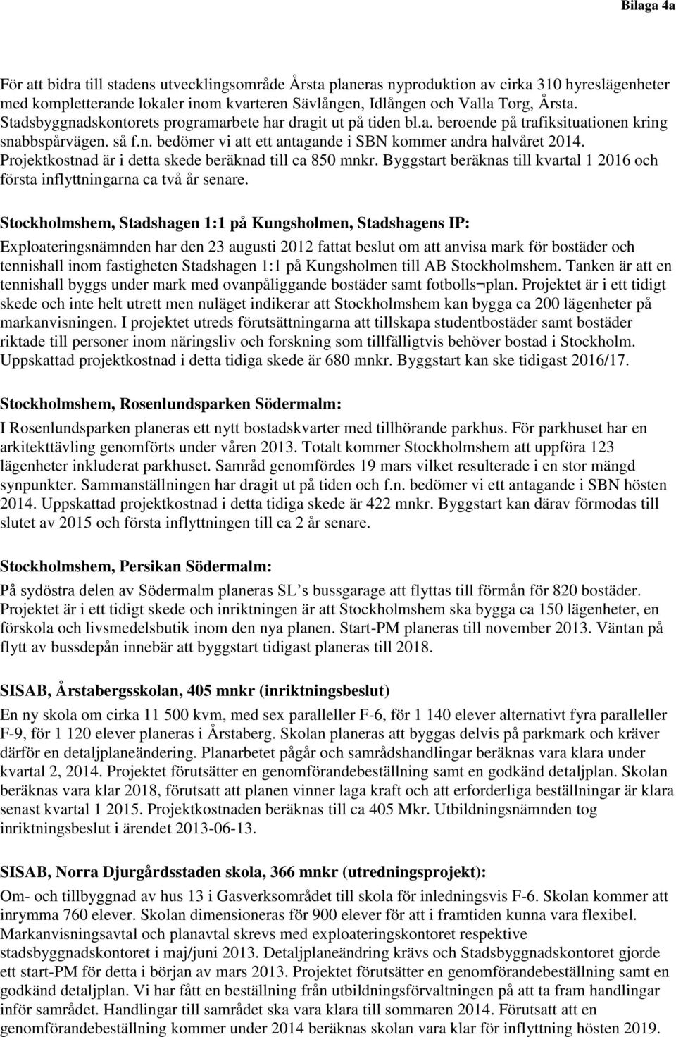 Projektkostnad är i detta skede beräknad till ca 850 mnkr. Byggstart beräknas till kvartal 1 2016 och första inflyttningarna ca två år senare.