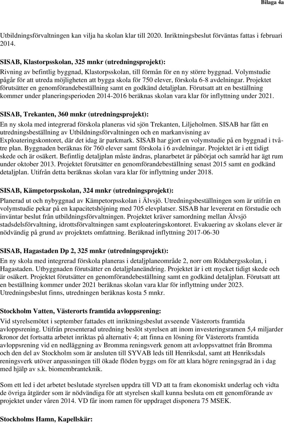 Volymstudie pågår för att utreda möjligheten att bygga skola för 750 elever, förskola 6-8 avdelningar. Projektet förutsätter en genomförandebeställning samt en godkänd detaljplan.