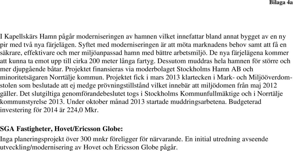 De nya färjelägena kommer att kunna ta emot upp till cirka 200 meter långa fartyg. Dessutom muddras hela hamnen för större och mer djupgående båtar.