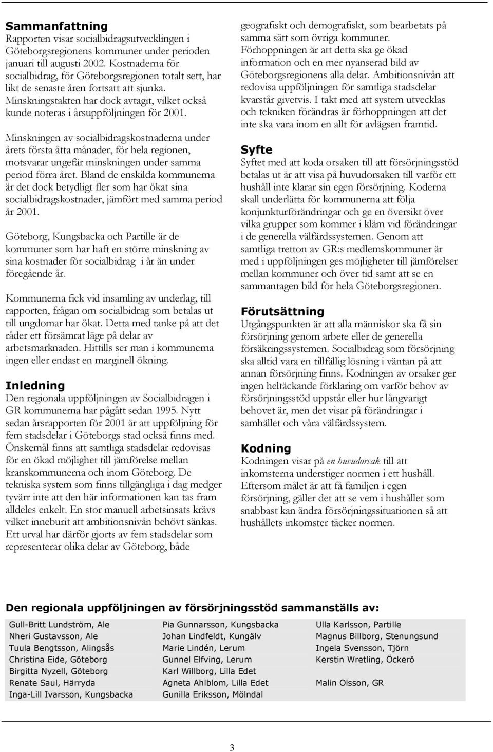 Minskningen av socialbidragskostnaderna under årets första åtta månader, för hela regionen, motsvarar ungefär minskningen under samma period förra året.